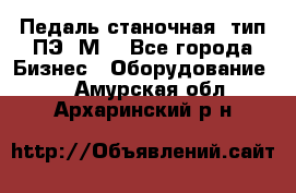 Педаль станочная  тип ПЭ 1М. - Все города Бизнес » Оборудование   . Амурская обл.,Архаринский р-н